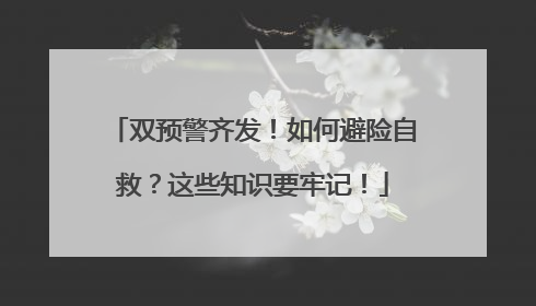 双预警齐发！如何避险自救？这些知识要牢记！