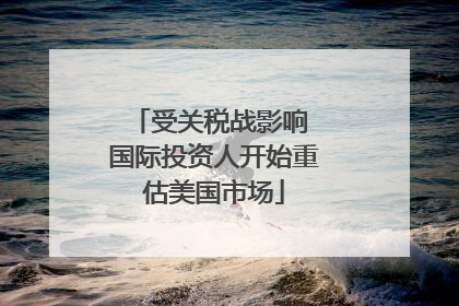 受关税战影响 国际投资人开始重估美国市场