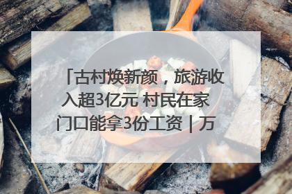 古村焕新颜，旅游收入超3亿元 村民在家门口能拿3份工资｜万千气象看四川