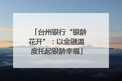台州银行“银龄花开”：以金融温度托起银龄幸福