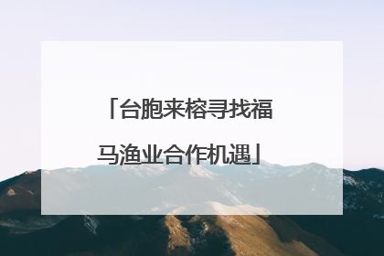 台胞来榕寻找福马渔业合作机遇