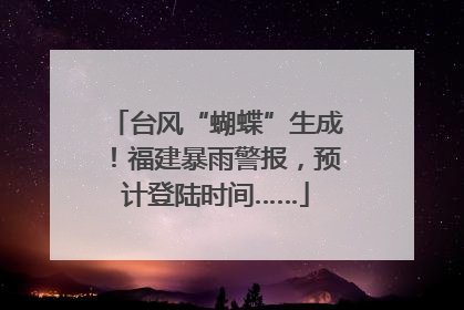 台风“蝴蝶”生成！福建暴雨警报，预计登陆时间……