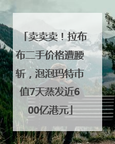 卖卖卖！拉布布二手价格遭腰斩，泡泡玛特市值7天蒸发近600亿港元