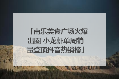 南乐美食广场火爆出圈 小龙虾单周销量登顶抖音热销榜