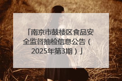 南京市鼓楼区食品安全监督抽检信息公告（2025年第3期）