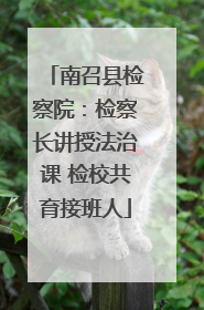 南召县检察院：检察长讲授法治课 检校共育接班人