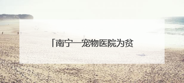 南宁一宠物医院为贫血警犬征集血源，有人带狗狗前来抽血配型