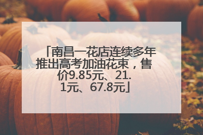 南昌一花店连续多年推出高考加油花束，售价9.85元、21.1元、67.8元