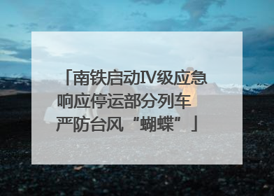 南铁启动Ⅳ级应急响应停运部分列车 严防台风“蝴蝶”