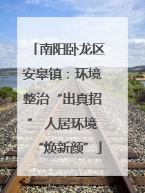 南阳卧龙区安皋镇：环境整治“出真招” 人居环境“焕新颜”