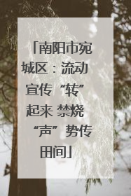 南阳市宛城区：流动宣传“转”起来 禁烧“声”势传田间
