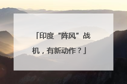 印度“阵风”战机，有新动作？