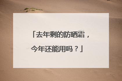 去年剩的防晒霜，今年还能用吗？
