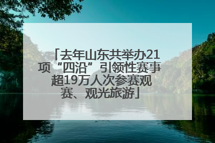 去年山东共举办21项“四沿”引领性赛事 超19万人次参赛观赛、观光旅游