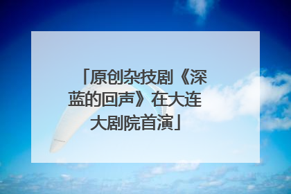 原创杂技剧《深蓝的回声》在大连大剧院首演