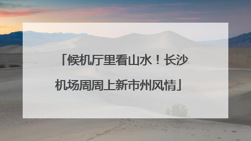 候机厅里看山水！长沙机场周周上新市州风情