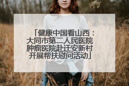 健康中国看山西：大同市第二人民医院肿瘤医院赴迁安新村开展帮扶慰问活动