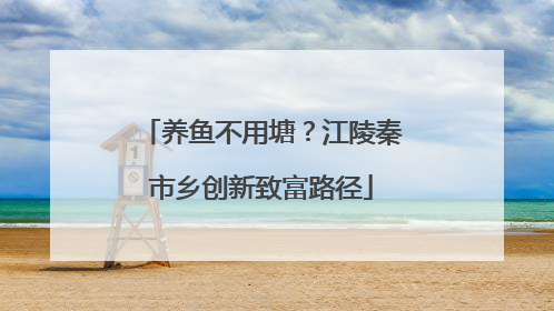 养鱼不用塘？江陵秦市乡创新致富路径