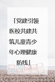 党建引领医校共建共筑儿童青少年心理健康防线