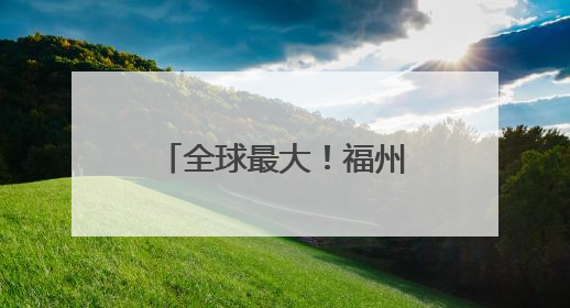 全球最大！福州造再次“出圈”