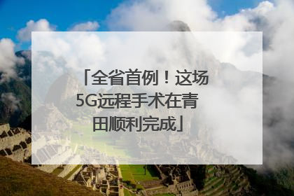 全省首例!这场5G远程手术在青田顺利完成