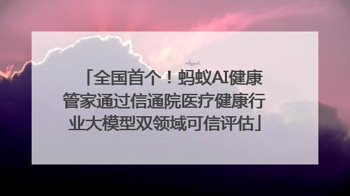 全国首个！蚂蚁AI健康管家通过信通院医疗健康行业大模型双领域可信评估
