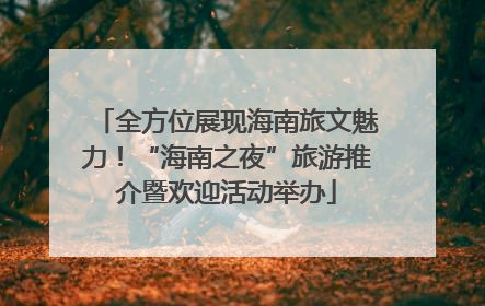 全方位展现海南旅文魅力！“海南之夜”旅游推介暨欢迎活动举办
