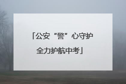 公安“警”心守护 全力护航中考