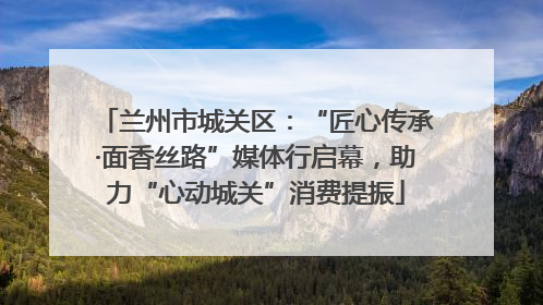 兰州市城关区：“匠心传承·面香丝路”媒体行启幕，助力“心动城关”消费提振