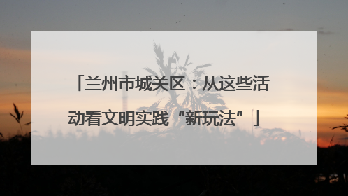 兰州市城关区：从这些活动看文明实践“新玩法”