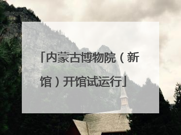 内蒙古博物院（新馆）开馆试运行