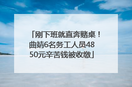 刚下班就直奔赌桌！曲靖6名务工人员4850元辛苦钱被收缴