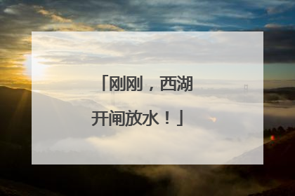刚刚，西湖开闸放水！