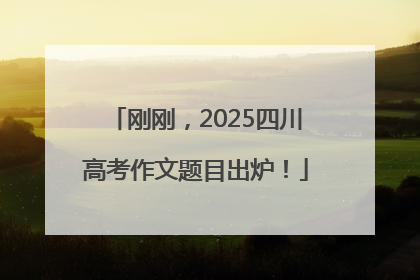 刚刚，2025四川高考作文题目出炉！