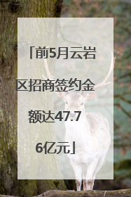 前5月云岩区招商签约金额达47.76亿元