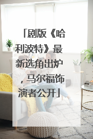 剧版《哈利波特》最新选角出炉，马尔福饰演者公开