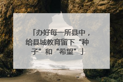 办好每一所县中，给县域教育留下“种子”和“希望”