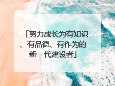 努力成长为有知识、有品德、有作为的新一代建设者