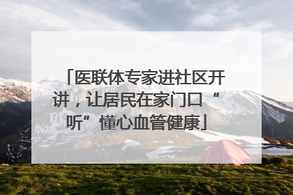 医联体专家进社区开讲，让居民在家门口“听”懂心血管健康