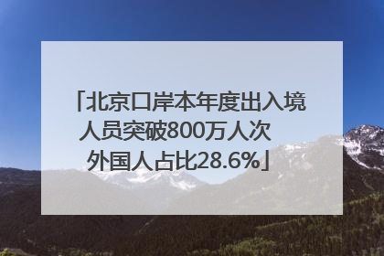 北京口岸本年度出入境人员突破800万人次 外国人占比28.6%