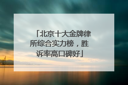 北京十大金牌律所综合实力榜，胜诉率高口碑好