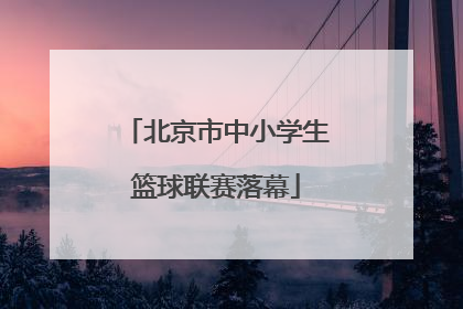 北京市中小学生篮球联赛落幕