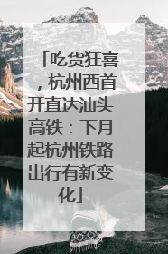 吃货狂喜，杭州西首开直达汕头高铁：下月起杭州铁路出行有新变化