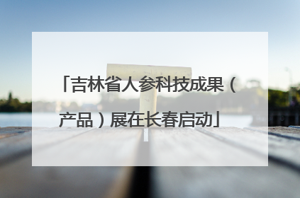 吉林省人参科技成果（产品）展在长春启动
