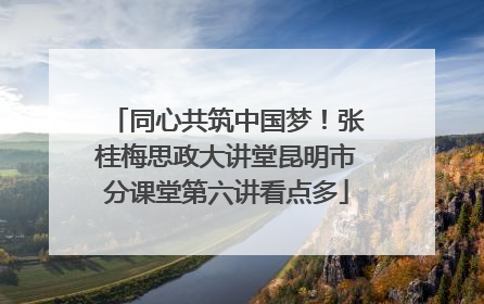 同心共筑中国梦！张桂梅思政大讲堂昆明市分课堂第六讲看点多
