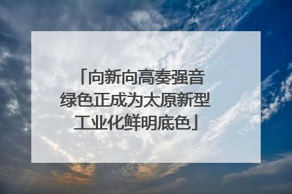 向新向高奏强音 绿色正成为太原新型工业化鲜明底色