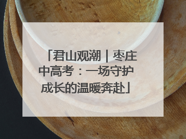君山观潮｜枣庄中高考：一场守护成长的温暖奔赴