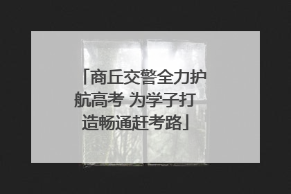 商丘交警全力护航高考 为学子打造畅通赶考路