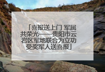喜报送上门 军属共荣光——贵阳市云岩区军地联合为立功受奖军人送喜报