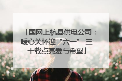 国网上杭县供电公司：暖心关怀迎“六一” 三十载点亮爱与希望